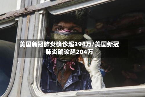 美国新冠肺炎确诊超394万/美国新冠肺炎确诊超204万