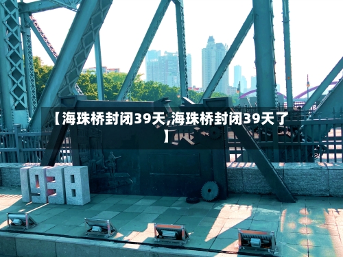 【海珠桥封闭39天,海珠桥封闭39天了】