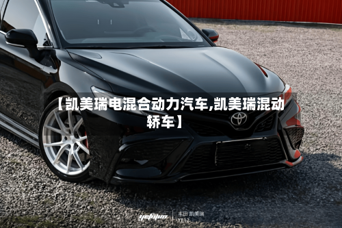 【凯美瑞电混合动力汽车,凯美瑞混动轿车】