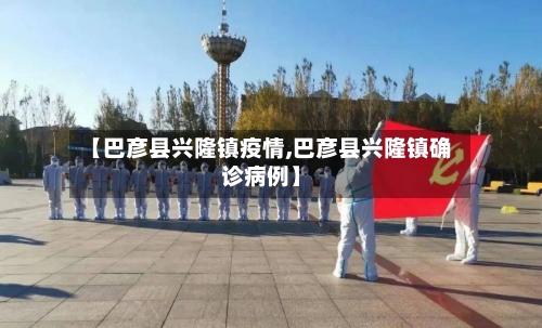 【巴彦县兴隆镇疫情,巴彦县兴隆镇确诊病例】
