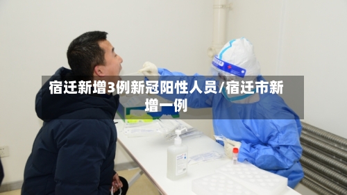 宿迁新增3例新冠阳性人员/宿迁市新增一例