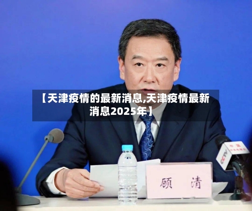 【天津疫情的最新消息,天津疫情最新消息2025年】