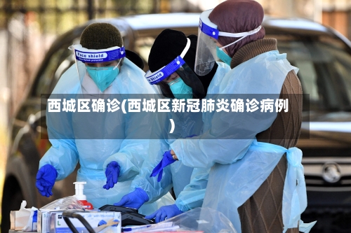 西城区确诊(西城区新冠肺炎确诊病例)