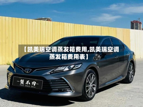 【凯美瑞空调蒸发箱费用,凯美瑞空调蒸发箱费用表】