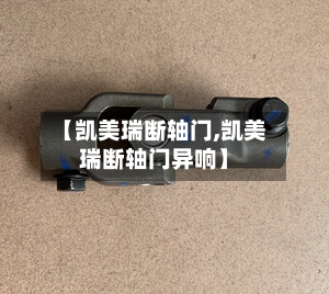 【凯美瑞断轴门,凯美瑞断轴门异响】