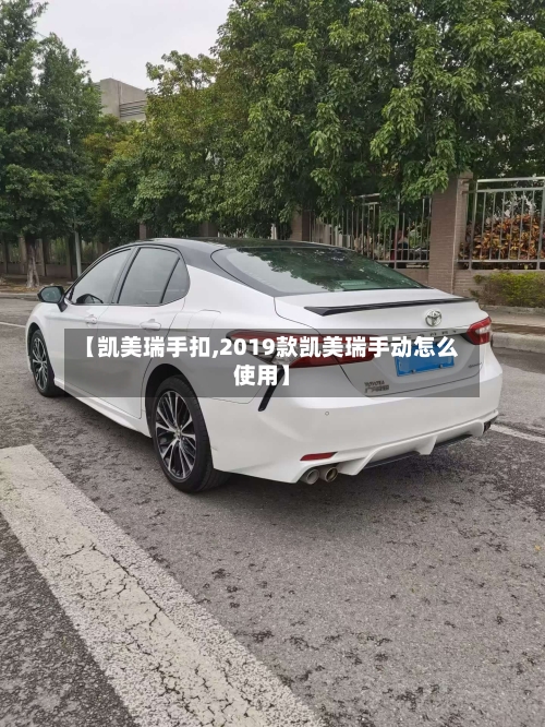 【凯美瑞手扣,2019款凯美瑞手动怎么使用】
