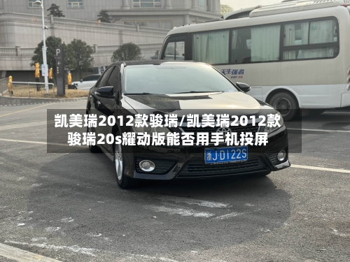 凯美瑞2012款骏瑞/凯美瑞2012款骏瑞20s耀动版能否用手机投屏