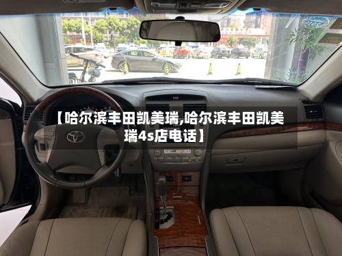【哈尔滨丰田凯美瑞,哈尔滨丰田凯美瑞4s店电话】