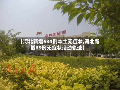 【河北新增534例本土无症状,河北新增69例无症状活动轨迹】