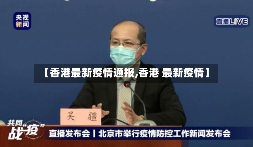 【香港最新疫情通报,香港 最新疫情】