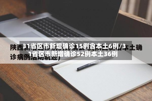 31省区市新增确诊15例含本土6例/31省区市新增确诊52例本土36例