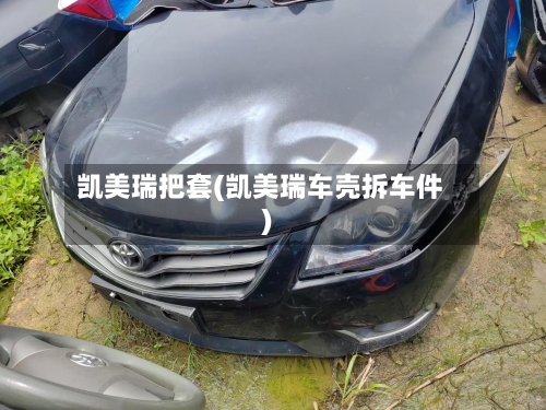 凯美瑞把套(凯美瑞车壳拆车件)