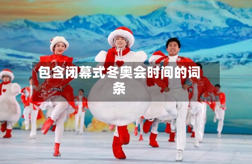 包含闭幕式冬奥会时间的词条