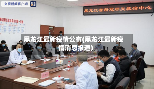 黑龙江最新疫情公布(黑龙江最新疫情消息报道)