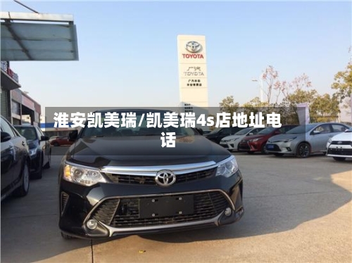 淮安凯美瑞/凯美瑞4s店地址电话