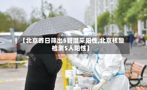 【北京昨日筛出5管混采阳性,北京核酸检测5人阳性】