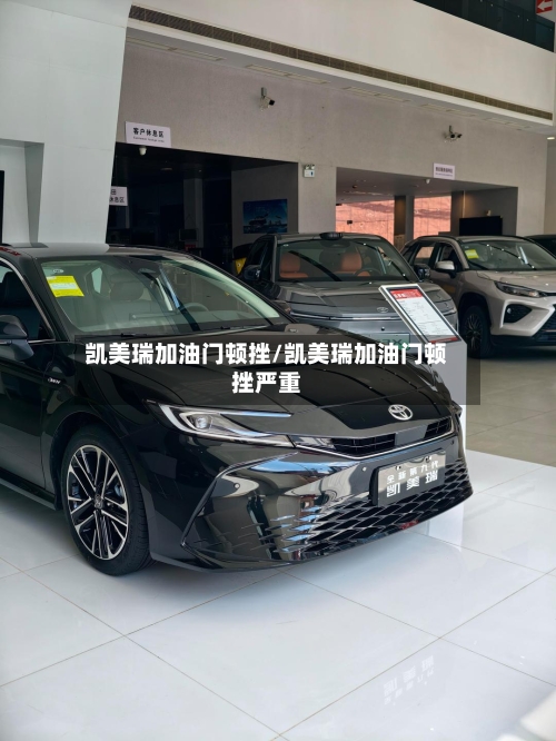 凯美瑞加油门顿挫/凯美瑞加油门顿挫严重