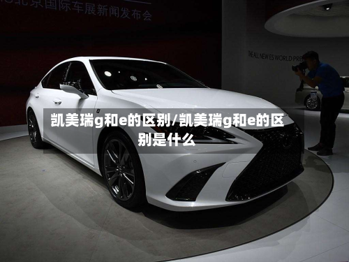 凯美瑞g和e的区别/凯美瑞g和e的区别是什么