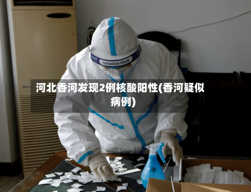 河北香河发现2例核酸阳性(香河疑似病例)