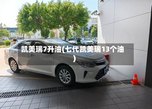 凯美瑞7升油(七代凯美瑞13个油)