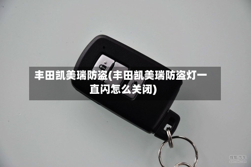 丰田凯美瑞防盗(丰田凯美瑞防盗灯一直闪怎么关闭)