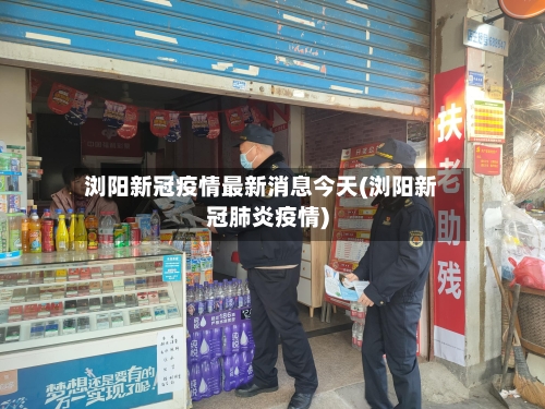 浏阳新冠疫情最新消息今天(浏阳新冠肺炎疫情)