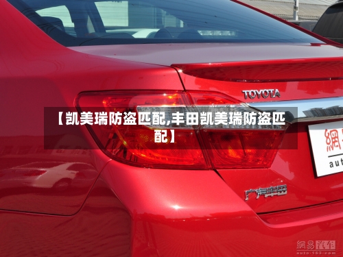 【凯美瑞防盗匹配,丰田凯美瑞防盗匹配】