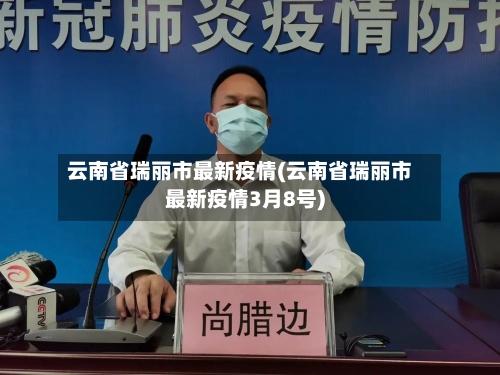云南省瑞丽市最新疫情(云南省瑞丽市最新疫情3月8号)