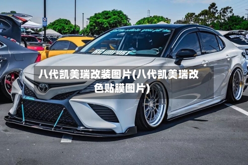 八代凯美瑞改装图片(八代凯美瑞改色贴膜图片)