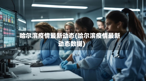 哈尔滨疫情最新动态(哈尔滨疫情最新动态数据)
