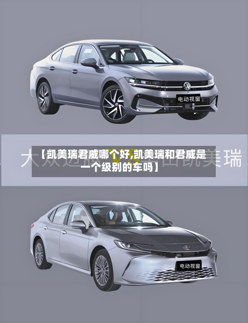 【凯美瑞君威哪个好,凯美瑞和君威是一个级别的车吗】