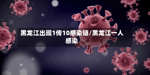 黑龙江出现1传10感染链/黑龙江一人感染