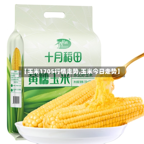 【玉米1705行情走势,玉米今日走势】