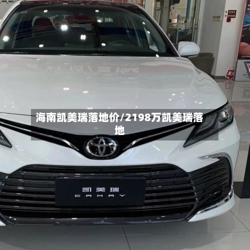 海南凯美瑞落地价/2198万凯美瑞落地