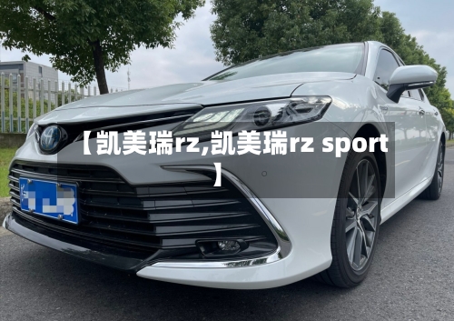 【凯美瑞rz,凯美瑞rz sport】