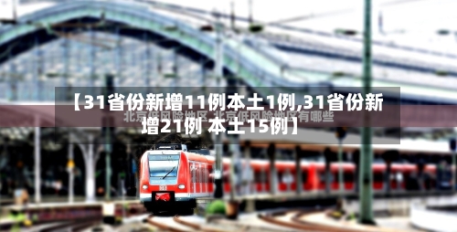 【31省份新增11例本土1例,31省份新增21例 本土15例】