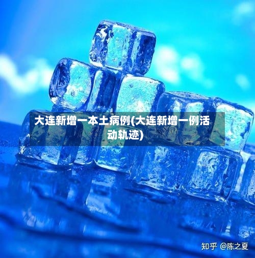 大连新增一本土病例(大连新增一例活动轨迹)