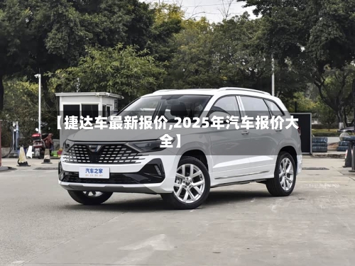 【捷达车最新报价,2025年汽车报价大全】