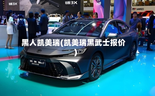 黑人凯美瑞(凯美瑞黑武士报价)