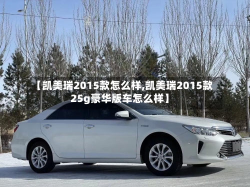 【凯美瑞2015款怎么样,凯美瑞2015款25g豪华版车怎么样】