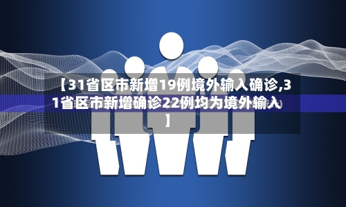 【31省区市新增19例境外输入确诊,31省区市新增确诊22例均为境外输入】