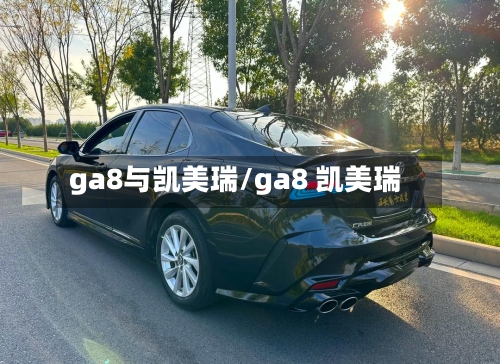 ga8与凯美瑞/ga8 凯美瑞