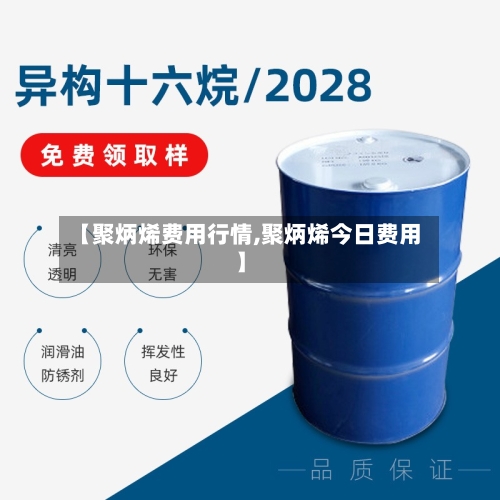 【聚炳烯费用行情,聚炳烯今日费用】