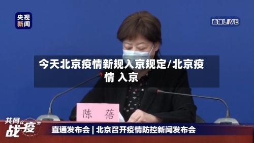今天北京疫情新规入京规定/北京疫情 入京