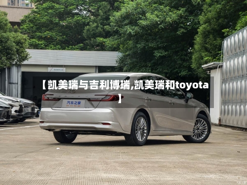 【凯美瑞与吉利博瑞,凯美瑞和toyota】