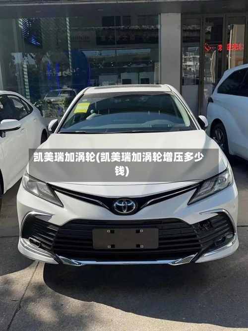 凯美瑞加涡轮(凯美瑞加涡轮增压多少钱)