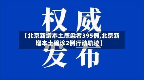 【北京新增本土感染者395例,北京新增本土确诊2例行动轨迹】
