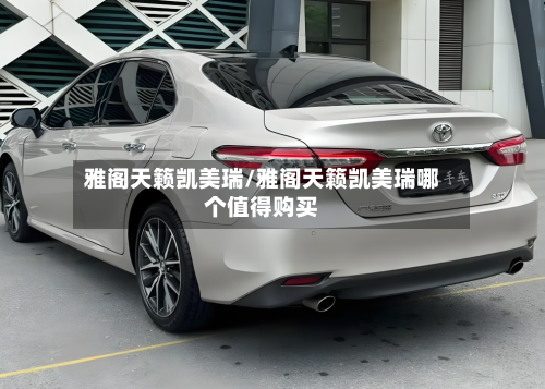 雅阁天籁凯美瑞/雅阁天籁凯美瑞哪个值得购买