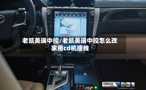 老凯美瑞中控/老凯美瑞中控怎么改家用cd机接线