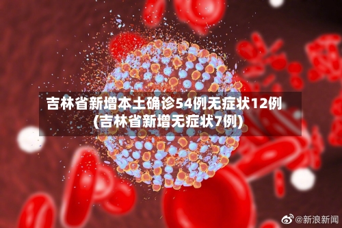 吉林省新增本土确诊54例无症状12例(吉林省新增无症状7例)